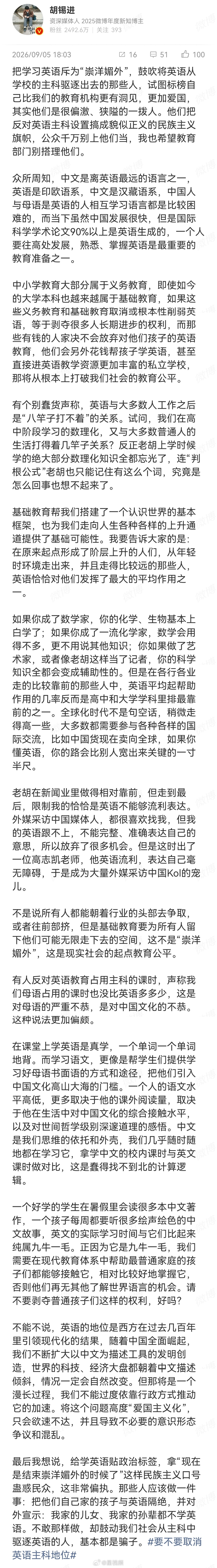#胡锡进谈取消英语主科地位#【#胡锡进怒斥把学英语当崇洋媚外#】9月5日，#汤家凤呼吁取消英语主科地位#引发热议。发文谈此事，怒斥给学英语贴上崇洋媚外标签的行为，“鼓吹将英语从学校的主科驱逐出去的那些人，试图标榜自己比我们的教育机构更有洞见，更加爱国，其实他们是很偏激、狭隘的一拨 ​
