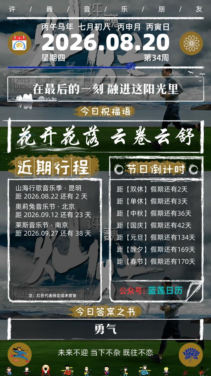 今日运势
2026年08月20日，星期四，丙午马年，七月初八，本年已用63%(232天)，剩余37%(133天)。
今日歌词：在最后的一刻 融进这阳光里
今日祝福：花开花落 云卷云舒
宜：消消气，主动沟通，针织开衫，时不时深呼吸。
忌：夸夸其谈，加餐，舔嘴唇，狗叫。
今日一言：未来不迎 当下不杂 既往不恋
今日答 ​