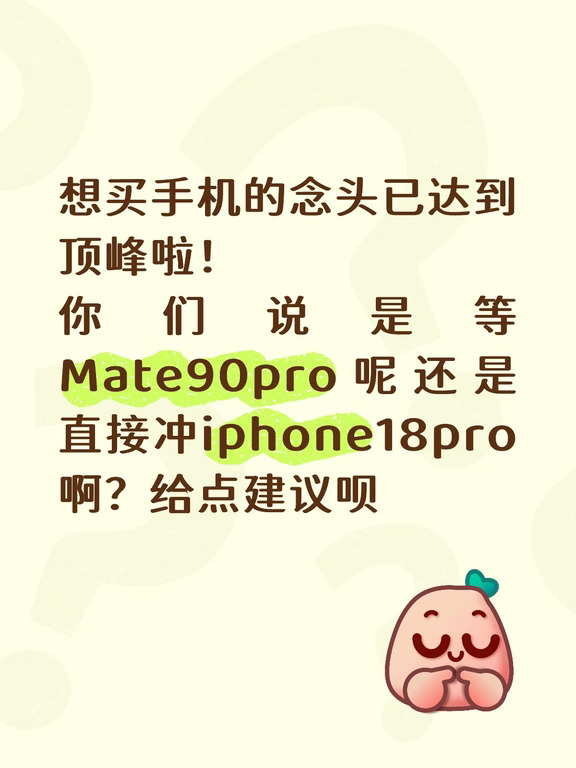 想买手机的念头已达到顶峰啦！
你们说是等Mate90pro呢还是直接冲iphone18pro啊？给点建议呗
#国产手机选购howto #puraxmax #华为手机 #华为手表 #mate90 #华为Mate90Pro #mate90系列 #mate90爆料 #mate90pro #mate90promax