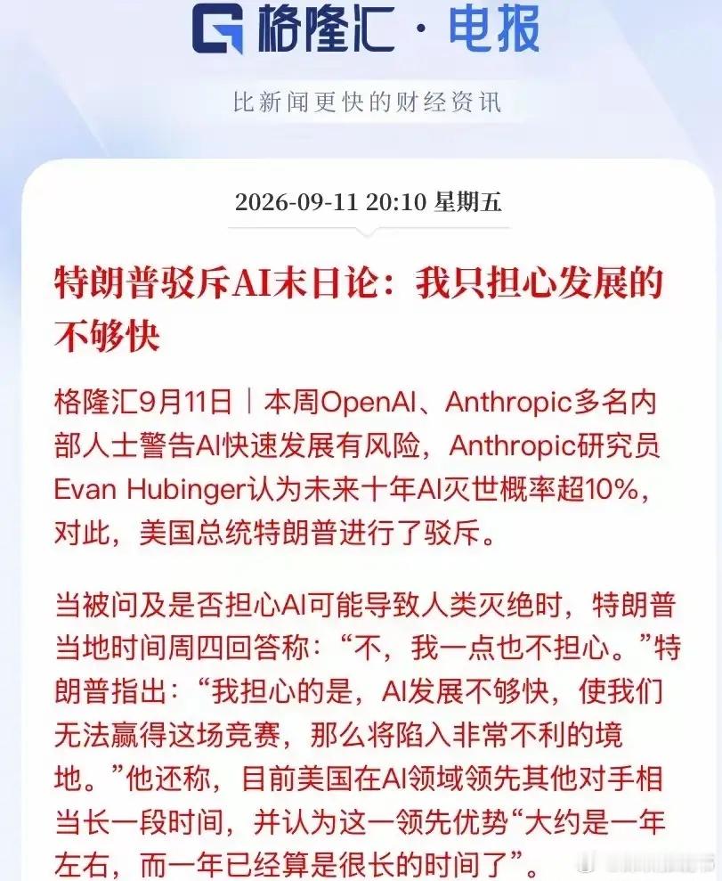 最近AI圈炸锅！

Anthropic和OpenAI的内部研究员接连跳出来警告，说未来十年AI把人类搞灭绝的概率都超过10%，还有人直接辞了职抗议，说现在各家抢着研发先进模型，完全是拿全人类的命运豪赌。

结果川普被问到这事直接摆烂，说自己半点儿都不担心AI灭世，反而愁AI发展得不够快，抢不到全球领先的身位。 ​