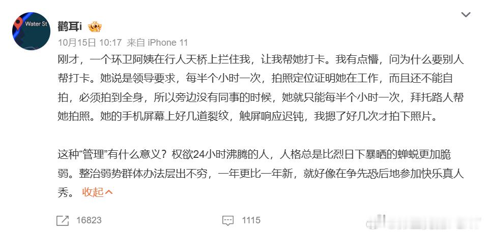 环卫工人每半小时拍照打卡 之前一些城市在环卫工身上配电子工牌的时候，就引起过网络热议，说这哪里是电子工牌，分明就是给牛马打工人戴的电子镣铐。实际上，即使是电子工牌，也很难去防那些铁了心要磨洋工摸鱼的人，毕竟你电子工牌只能监控定位，发现在一个地点长时间不动，就疑似在摸鱼。但一个人如果铁了心要消息怠工，完全可以按照干活的节奏走来走去，但就是不好好干活，你又能怎么办？大家再发挥一下打工人的集体智慧，集体找个凉快的地方躺着，统一把工牌给一个骑着自行车来回走，大家轮流来干这个活儿就行了。所以，这种每半个小时要找路人拍照证明在岗，这种管理行为，本质上跟之前的电子工牌没啥区别。都是管理者偷懒的行为。理论上，你作为管理者，要想监管自己下面的环卫工有没有好好干活，工作成果怎么样。最好的方法一直都是，你也每天亲临一线，在你负责的区域来回巡视，看你手下的员工有没有在干活，负责清扫的路面是否干净等。你自己亲自巡视，有什么问题就全眼见为实了，哪里还需要下面的人自己拍照打卡？哪里还需要什么电子工牌？还不是这些...