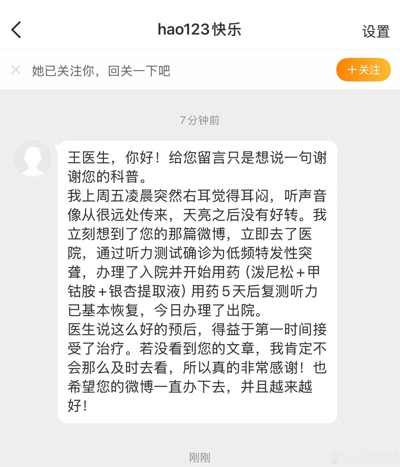 刚刚看到一位网友的私信留言：“王医生，你好！给您留言只是想说一句谢谢您的科普。
我上周五凌晨突然右耳觉得耳闷，听声音像从很远处传来，天亮之后没有好转。我立刻想到了您的那篇微博，立即去了医院，通过听力测试确诊为低频特发性突聋，办理了入院并开始用药（泼尼松+甲钴胺+银杏提取液）用药5天后 ​