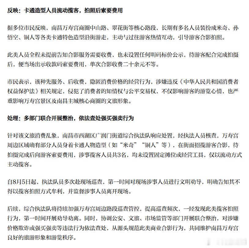 #问政江西# 【拍照后强行收费？多部门整治南昌万寿宫“卡通人物”揽客拍照乱象】看到街头可爱的卡通人物主动上前互动、邀约合影，不少游客都会欣然答应，但背后实则暗藏消费陷阱。

近期，有市民向大江新闻《问政江西》反映，南昌万寿宫历史文化街区周边出现卡通造型人员流动揽客合影，事前未公示收费 ​