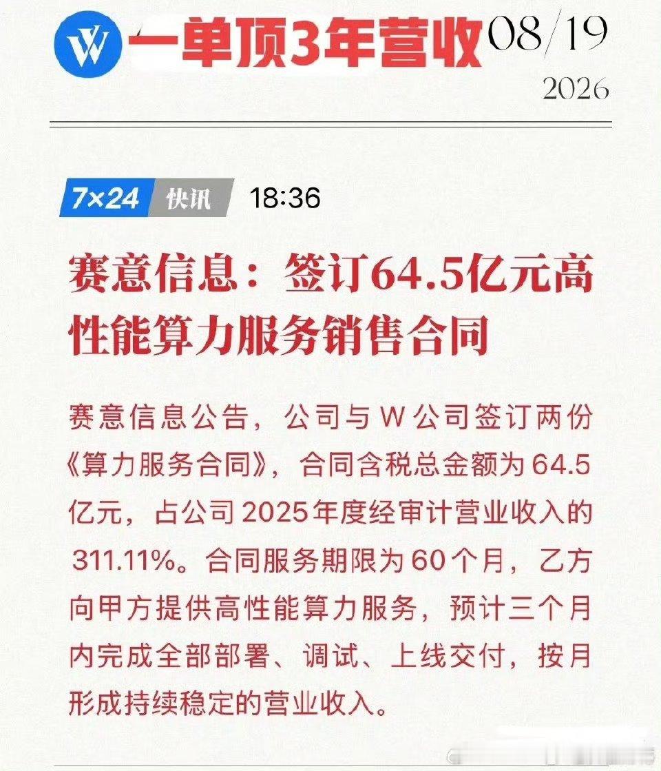 赛意信息、签64.5亿算力大单，一单顶三年营收！
工业软件商秒变“AI算力包工头”！
8月19日，赛意信息扔出一颗“业绩核弹”：与神秘W公司签下两份《高性能算力服务合同》，含税总额64.5亿元，占其2025年营收的311.11%。 ​