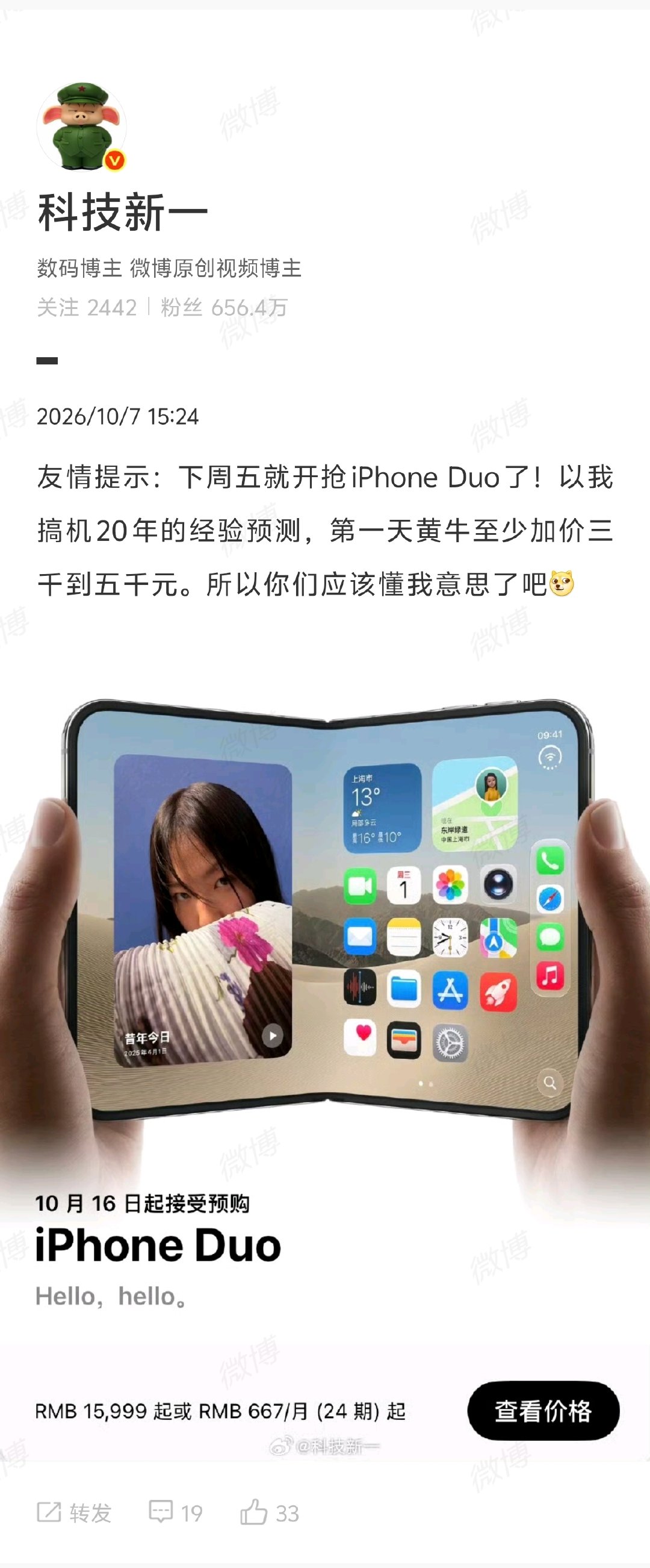 【#科技新一预测iPhoneDuo黄牛加价# ：第一天至少加价三千到五千元】#科技新一预测iPhoneDuo溢价情况# 10月7日，博主 发文：下周五就开抢iPhone Duo了！以我的经验预测，第一天黄牛至少加价三千到五千元。 ​​​​