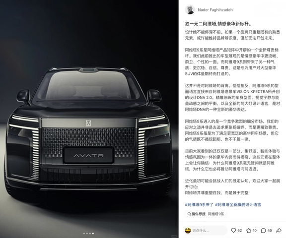 阿维塔首席设计官Nader亲自下场回应 9系争议：它就是阿维塔，是情感豪华的另一种表达
阿维塔9系外观释放后，引起了大量讨论。作为阿维塔首席设计官，Nader Faghihzadeh亲自在社交媒体上回应了这波讨论。
他的表态很直接：阿维塔9系就是阿维塔，它是阿维塔情感豪华的另一种表达，更沉稳、自信、尊贵。此前阿维塔 11、阿维塔 12所呈现的，是更流畅、前卫、个性的一面；阿维塔9系带来的，则是专为用户对大型豪华SUV的体量期待而打造的新气质。这种气质上的切换，不是方向上的偏移，而是维度上的拓展。
这种气质转换不是凭空发生。Nader解释，阿维塔9系的型面语言直接来自阿维塔愿景车VISION XPECTRA所开创的设计DNA 2.0——精雕细琢的车身型面、视觉宁静与能量动感之间的平衡、全新的前大灯设计语言，这些都是阿维塔设计基因在豪华维度上的延伸。
Nader还透露，目前大家看到的还只是一部分，集舒适、智能体验与情感氛围为一体的豪华内饰尚待揭晓。
期待阿维塔9系更多细节的发布。从过往...