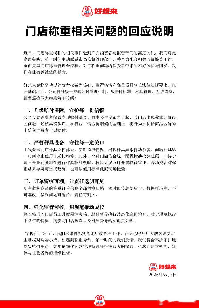 【#好想来发门店称重问题说明#】#好想来回应门店称重问题#9月7日，发布门店称重相关问题的回应说明。表示：近日，门店称重误称的相关事件受到广大消费者与监管部门的高度关注。我们对此高度警醒，第一时间主动联系市场监督管理部门，并全力配合相关监督核查工作，全面复盘门店称重管理 ​