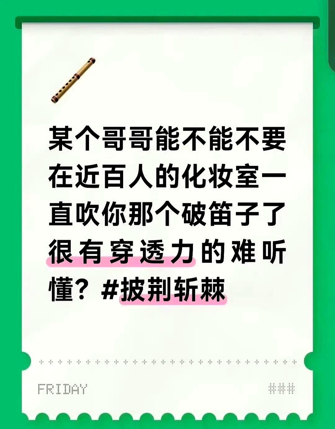 王以太在公共化妆室吹笛子，把工作人员吵得在网上发了牢骚。

《披荆斩棘》录制间隙，他出于好奇，在后台频频练起乐器。这笛声一来二去，让周围需要工作和休息的人实在吃不消。

工作人员忍不住上网吐了槽。

王以太看到反馈没含糊，立马发文道了歉。他承认自己玩心太重没顾及别人，保证以后严格遵守公共秩序。

大