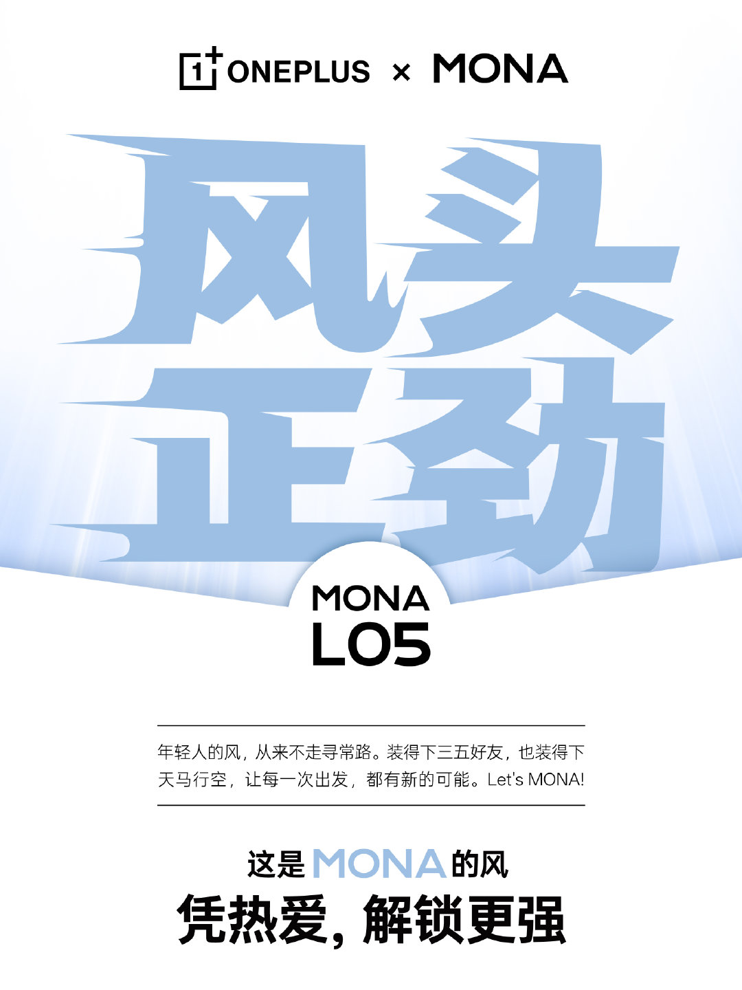 巧了，我们正准备迎风出发！

MONA L05 新车上路，新机登场！
与#一加Ace7# 系列一起，
把热爱装满，把期待拉满！

凭热爱，解锁更强。
我们，风头正劲！ ​