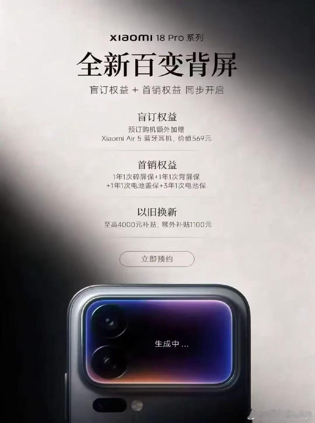 【小米 18 Pro 系列・盲约开启】 🔥年度旗舰｜全新百变背屏，跨代全面升级 🎁盲订专属福利： 
1、盲订购机，免费加赠价值 569 元 Air 5 蓝牙耳机 
2、首销尊享四重保障：碎屏保 + 背屏保 + 电池盖保 + 电池保 
3、以旧换新：至高补贴 1100 元 
✅无忧政策：订金可退，零风险锁权益，优先锁货源、首 ​
