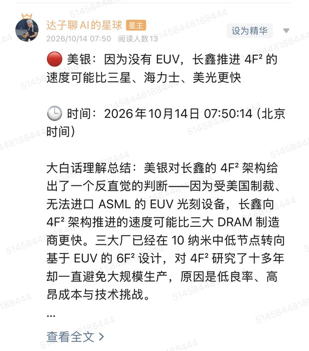 🔴 美银：因为没有 EUV，长鑫推进 4F² 的速度可能比三星、海力士、美光更快
	
🕒 时间：2026年10月14日 07:50:14（北京时间）
	
大白话理解总结：美银对长鑫的 4F² 架构给出了一个反直觉的判断——因为受美国制裁、无法进口 ASML 的 EUV 光刻设备，长鑫向 4F² 架构推进的速度可能比三大 DRAM 制造商更快。三大厂已经在 10 纳米中低节点转向基于 EUV 的 6F² 设计，对 4F² 研究了十多年却一直避免大规模生产，原因是低良率、高昂成本与技术挑战。
	
信息来源：美银（Bank of America）评论（10 月 13 日）
	
市场影响程度：中等偏高（它把「被制裁」从一个纯负面因素，重新解释成了技术路线上的强制分岔）
	
一句话总结：有退路的人不急着冒险，没有退路的人只能往前推。
	
先把美银的说法完整摆出来。由于美国制裁，长鑫无法进口 ASML 的 EUV 光刻设备，因此它向 4F² 架构推进的速度可能比三大 DRAM 制造商更快。...
