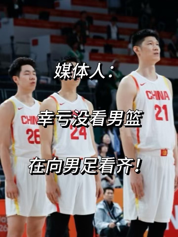 媒体人：幸亏没看男篮！在向男足看齐！