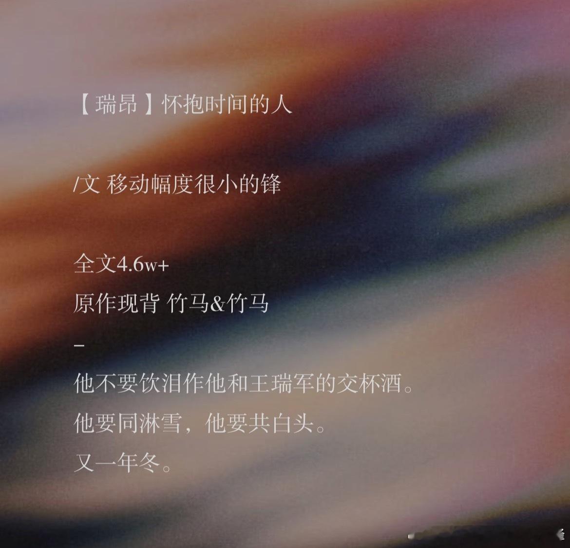 #瑞气昂扬[超话]##2026瑞昂七夕24h# 
【2026瑞昂七夕24h ‖ 18:00】怀抱时间的人
-
全文4.6w+
原作现背 竹马&竹马
-
他不要饮泪作他和王瑞军的交杯酒。
他要同淋雪，他要共白头。
又一年冬。

WPS：
百度网盘： 
（可以私我）

瑞昂七夕快乐，大家七夕快乐

 ​