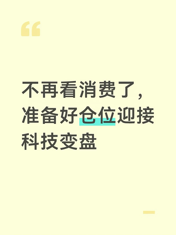 今天消费板块基本上全跌，可能就是预示着准备迎来科技的变盘。科技的变盘最快下周一，最慢下周五，我觉得大概率在下周一。
有两种情况：
1.本周五晚上美国CPI利好，市场可能押注9月不加息，对科技利好，科技变盘向上，行成一波大反弹。但是9月不加息，则压力给到10月加息，所以这波反弹时间不会长，预计2-3周，又会转为利空。
2.本周五晚上美国CPI利空，市场押注9月份加息，对科技利空，市场要先干掉原先预测不加息的这部分筹码，科技形成一波加速恐慌下跌，然后利空落地转为利好，形成大反弹，这波反弹高度会比第一种情况更高，时间更持久。
如果走第一种情况，周一直接加仓科技也来得及。
如果走第二种情况，等恐慌下跌后，收一根中阳就开始加仓科技。
也有可能下周一市场反应不大（可先观察周五晚上的美股反应），那就会把反应留给下周五议息落地在这中间也可能又有重磅人物讲些什么话让市场提前反应。
针对第二种情况，从最近的科创走势，我也在思考，可能不会形成恐慌大跌，因为最近科创走势明显有大手在控盘，只让平稳微跌，为的...