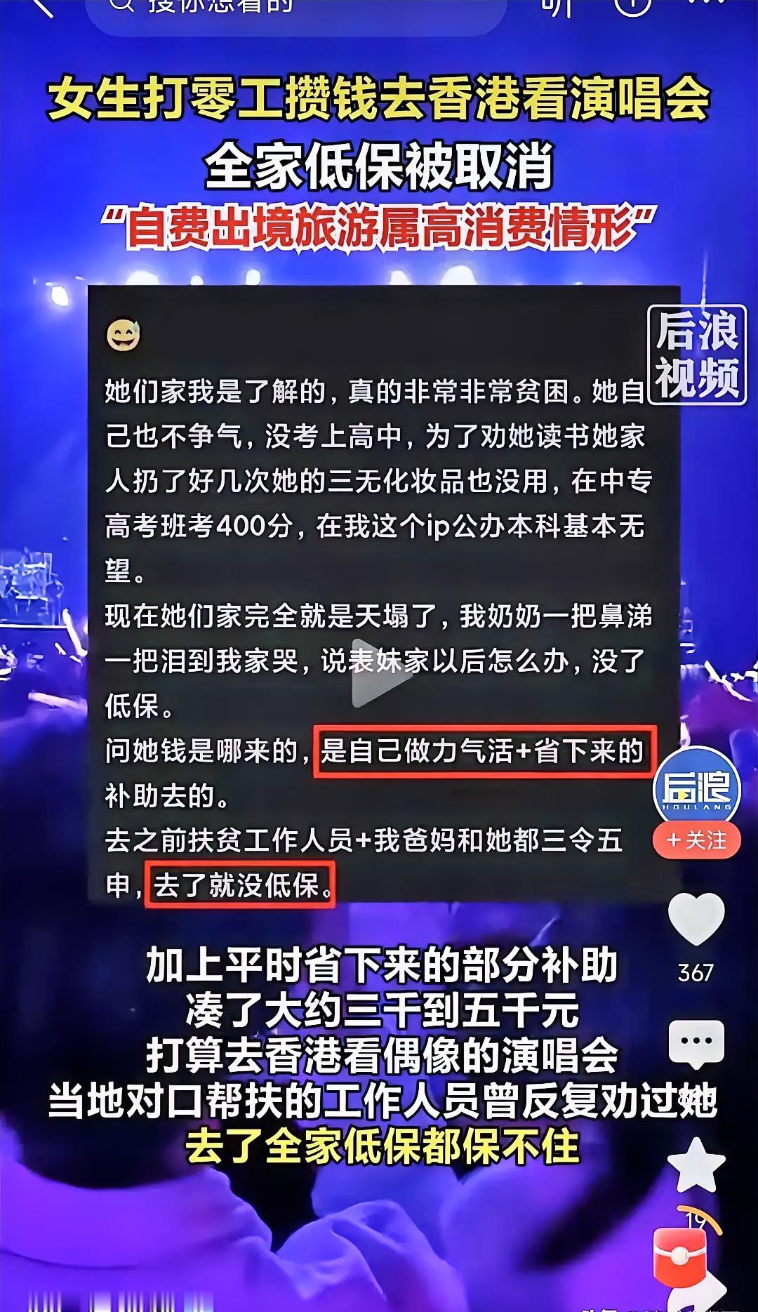 关于看演唱会被取消低保的事，我看到一个评论很有意思“真正口渴的人是不会拿水浇花的”，网络上流传低保被取消的说法，当地已经启动核查，当事人家属也到网上发帖求助。
 
江西赣州这件低保家庭去香港看演唱会的事情，网上吵翻了。这件事不是凭空编出来的段子，当地部门已经成立专班介入核查，很多人看完整件事情，心里