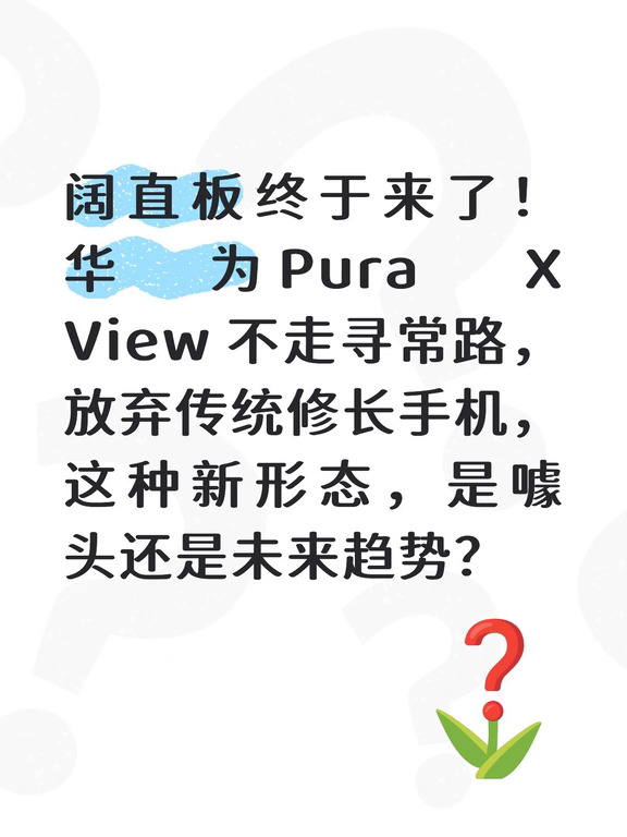 阔直板终于来了！华为 Pura X View 不走寻常路，放弃传统修长手机，这种