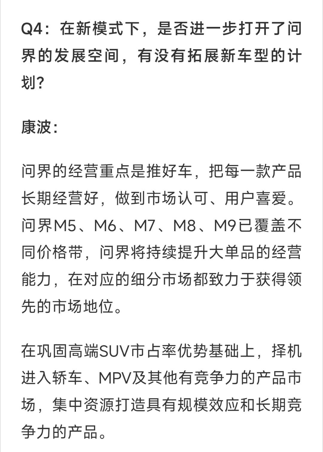 第一财经采访赛力斯康波回答了一下问题，有没有后续拓展新车型的计划:问界M5、M6、M7、M8、M9已经覆盖了不同价格段，在稳住高端SUV市场占有率基础上，选择择机进入轿车、MPV等其他车型。
看来赛力斯这要是拓展全品类车型了，这也是每一个车企必走发路径，没啥好说的。 ​