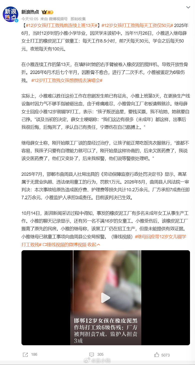 #12岁女孩打工致残前连续上班13天#河北邯郸一名 12 岁女孩小雅，小学毕业就辍学，想挣钱攒钱去演唱会，继母把她介绍进一家无证橡皮泥黑作坊打工。一天干活 8 个半小时，日薪最多 50 块。上班第三天手指就被机器砸出血，已经发出危险信号，却没有停下。连续干到第 13 天，整只右臂被搅拌机卷进去，开放 ​