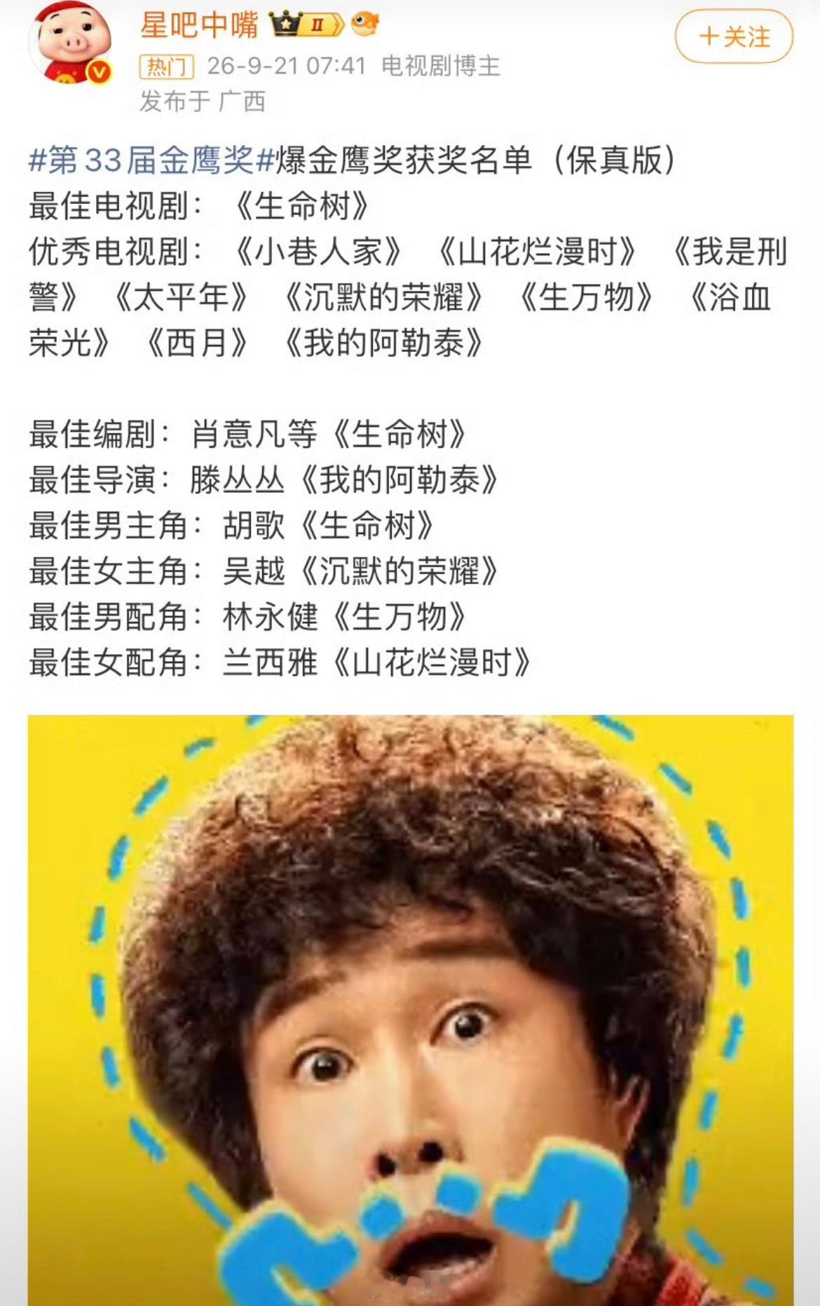 #曝第33届金鹰奖获奖名单#近日，社交平台热传一份号称“保真”的第33届中国电视金鹰奖获奖名单，显示胡歌、吴越分获最佳男女主角，但需注意的是，该名单并非官方发布，真实结果将于9月29日颁奖典礼现场揭晓。
网传“保真版”名单核心内容：
 ● 最佳电视剧：《生命树》
 ● 最佳男主角：胡歌（《生命树 ​
