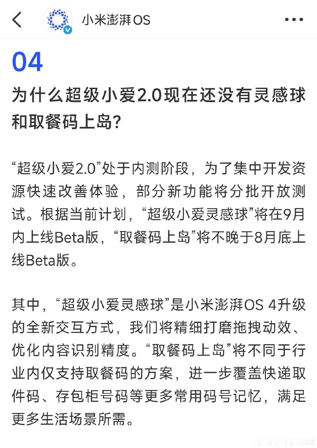 复读一下：根据当前计划，“超级小爱灵感球”将在9月内上线Beta版，“取餐码上岛”将不晚于8月底上线Beta版。

也就是说，差不多这周的 Beta 版就能见到各种码上岛了，与此同时第二批机型本周起也会陆续开启招募推送，应该能正巧赶上个热乎的？[流鼻血]
#小米澎湃OS4# ​