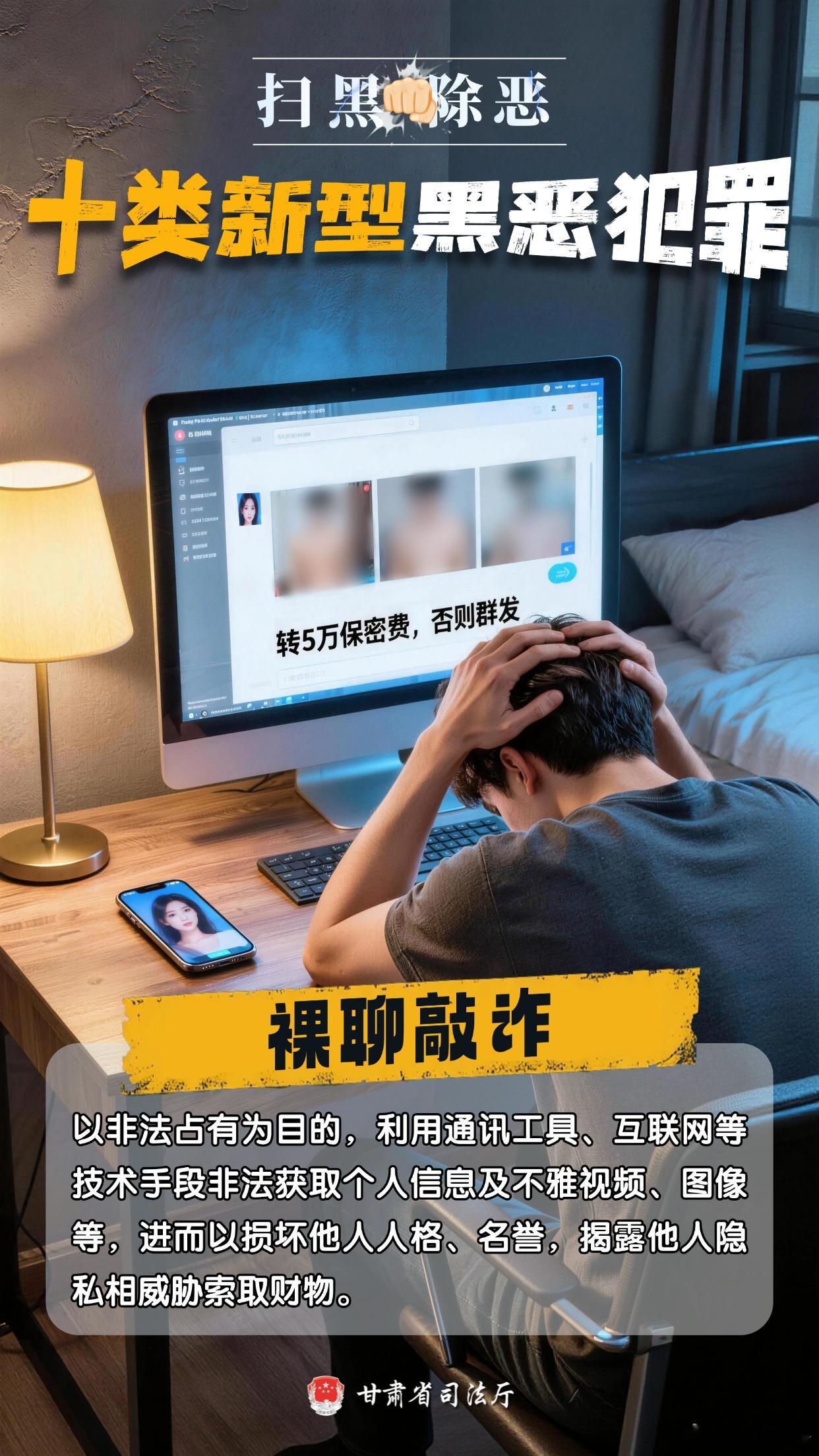 #甘肃深化扫黑除恶##网络文明陇风清##法润新区E路同行 # 【深化扫黑除恶专项斗争】十类新型黑恶犯罪表现形式（八）：裸聊敲诈

为提高群众对新型黑恶犯罪的识别能力，增强防范意识，特此推出 “十类新型黑恶犯罪”系列海报，带你逐个拆解犯罪套路↓↓↓

举报方式

甘肃全面部署深化扫黑除恶专项斗争   ​