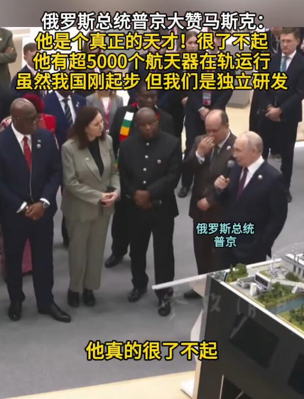 【俄罗斯总统普京重磅发声：马斯克是真正的天才！】

俄罗斯总统普京大赞马斯克：他是个真正的天才！很了不起 他有超5000个航天器在轨运行 虽然我们刚起步 但我们是独立研发

10月28日，在莫斯科举行的第三届俄罗斯-非洲峰会期间，俄罗斯总统普京参观了“主权发展平台：俄罗斯在关键经济和社会领域的先进解