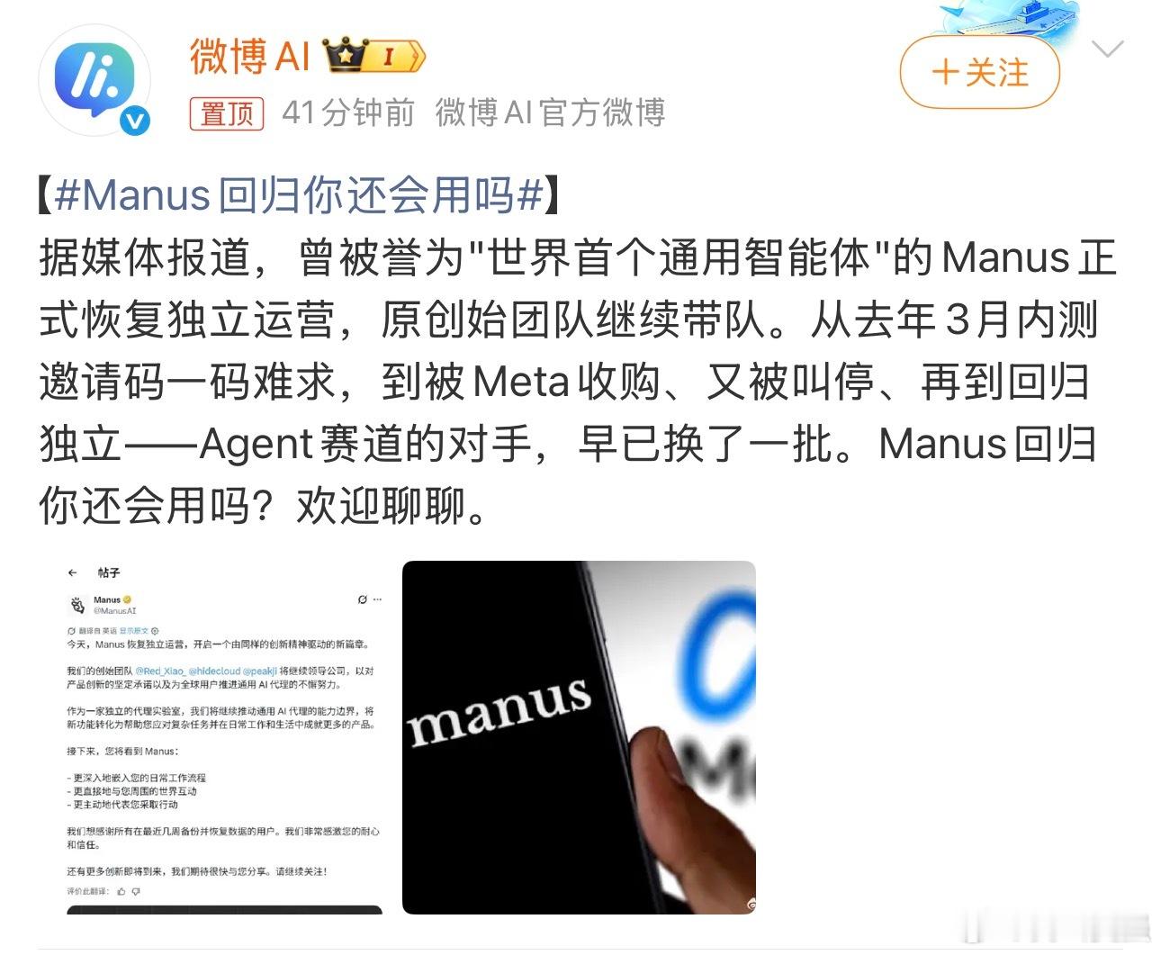 #Manus回归你还会用吗#刷到Manus重新独立运营的消息，真的有种恍如隔世的感觉。还记得去年那会儿，它顶着首个通用智能体的名头火得一塌糊涂，内测邀请码炒得一码难求，圈内几乎人人都在蹲它的表现。谁能想到后面被Meta收购，项目直接搁置，热度慢慢就冷下去了。兜兜转转一圈再回来，AI Agent赛道早就大 ​