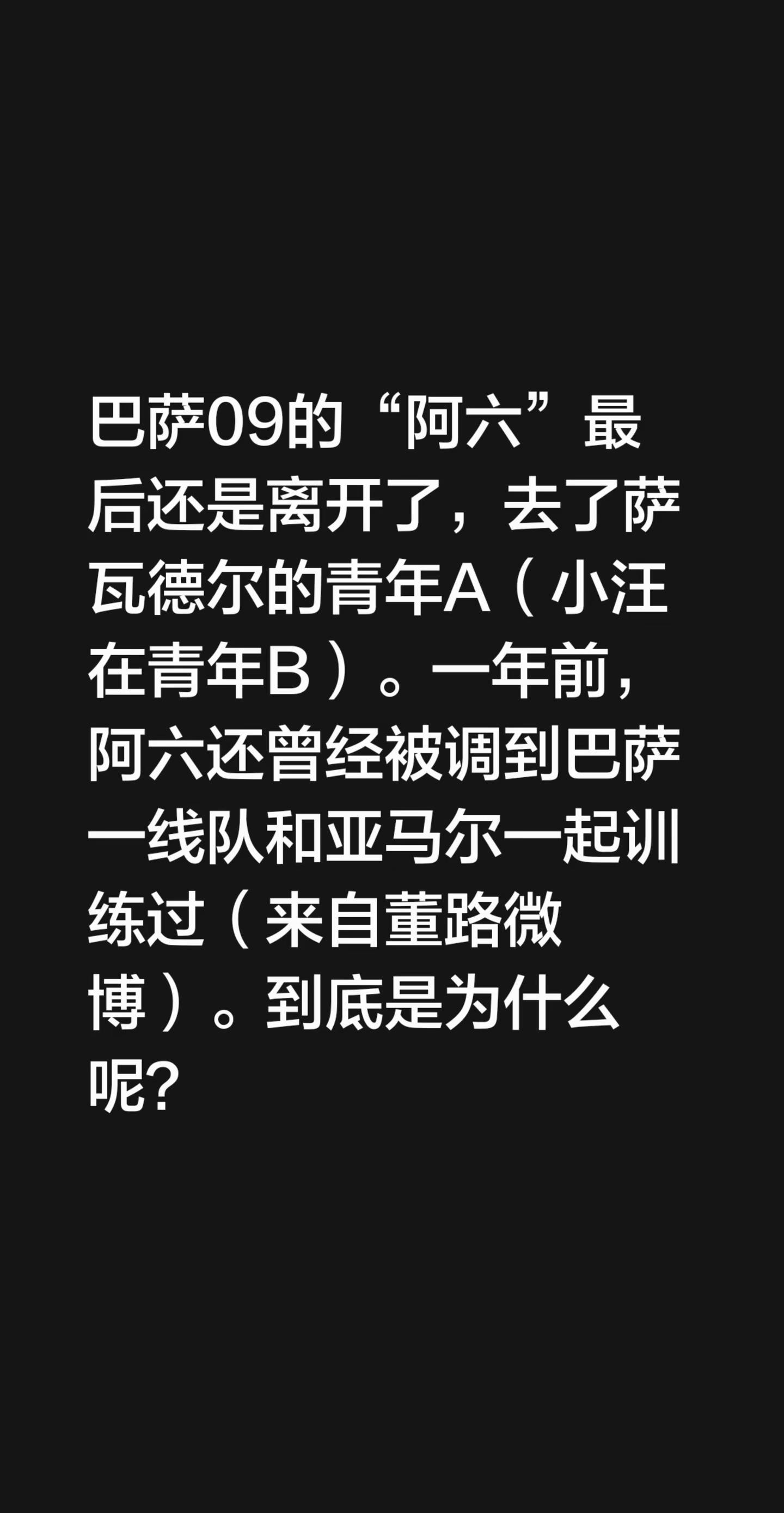 这是为什么呢🤔。巴萨09的“阿六”最后还是离开了，去了萨瓦德尔的青年A（小汪在青年B）。一年前，阿六还曾经被调到巴萨一线队和亚马尔一起训练过（来自董路微博）。到底是为什么呢？巴萨巴塞罗那足球俱乐部 巴萨引援