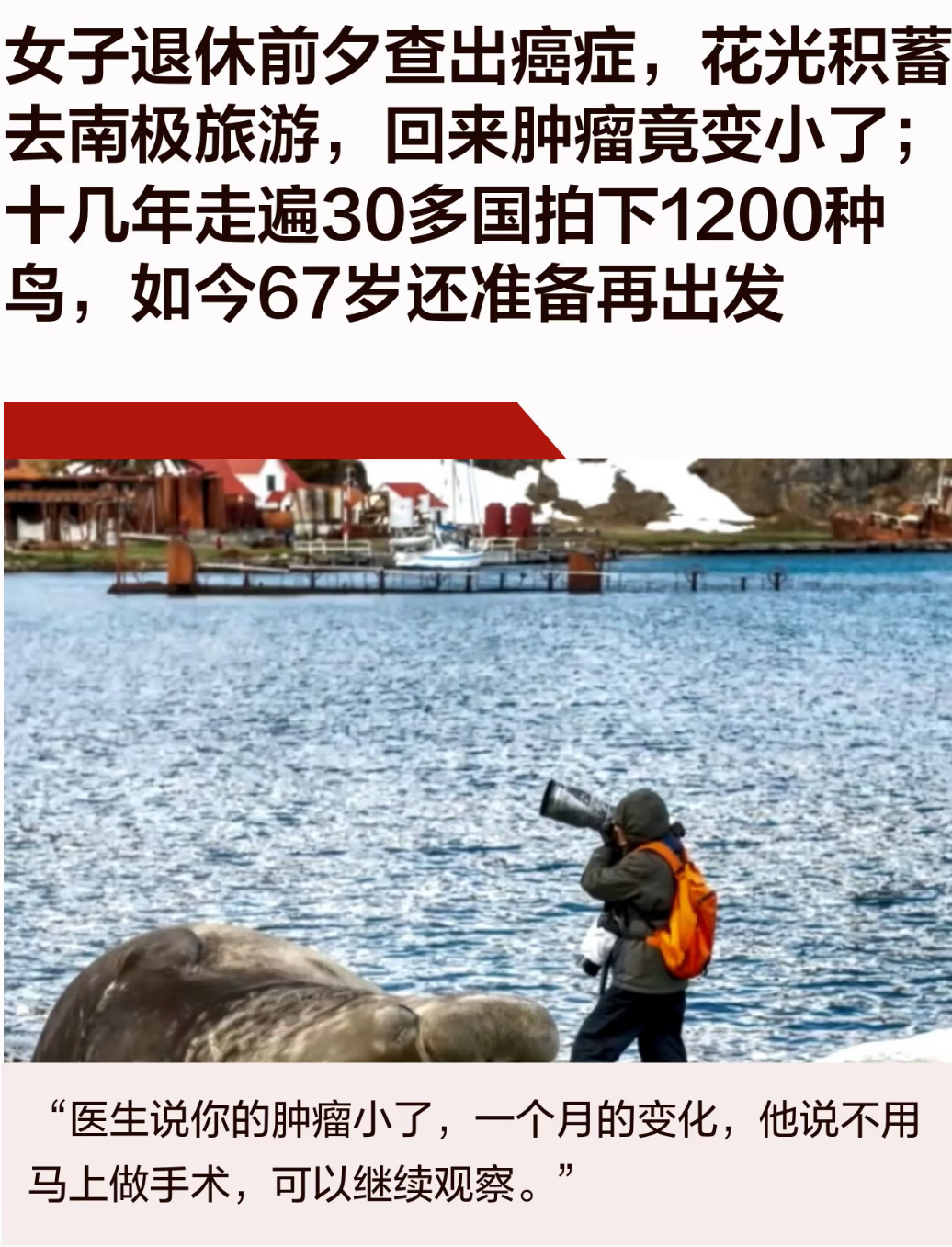 查出癌症，花光积蓄去南极旅游，回来肿瘤缩小，这件事你怎么看？

最近刷到一条热搜，看完心里特别感慨：一位阿姨在快要退休的时候，查出了癌症。很多人遇到这种事，第一反应就是赶紧住院治疗，拼命存钱看病。可她做了一个让所有人意外的决定——干脆放下治疗计划，花光自己全部积蓄，远赴南极旅游。

一趟旅行结束，回
