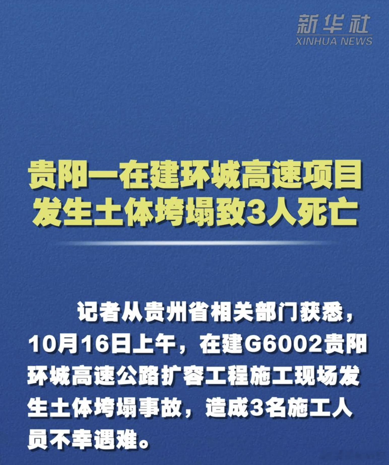 【贵阳一在建环城高速项目发生土体垮塌致3人死亡】从贵州省相关部门获悉，10月16日上午，在建G6002贵阳环城高速公路扩容工程施工现场发生土体垮塌事故，造成3名施工人员不幸遇难。事故发生后，省、市应急、交通及属地政府相关部门赶赴现场，立即开展抢险救援、险情排查、善后处置等工作。目前，事故调 ​