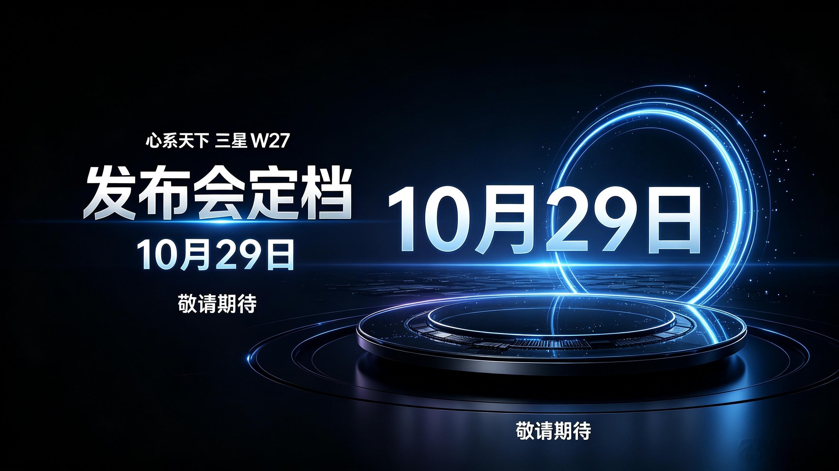 心系天下三星W27官宣发布会定档10月29日，线下门店已经开启盲订，新机预计11月5日到店交付。作为高端商务折叠旗舰，W27延续W系列精致轻奢的设计风格，基于Galaxy Z Fold8深度定制。

配置上搭载3nm骁龙8至尊版，配备内外双高刷屏、2亿像素主摄以及5000mAh硅碳电池，兼顾商务多任务与影像拍摄。心系天下 ​