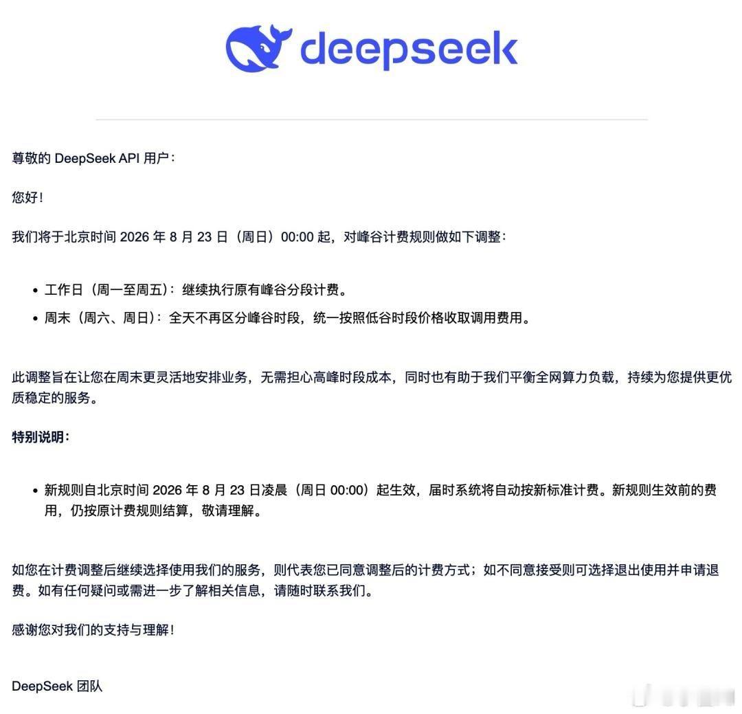 昨晚，DeepSeek 突然向其 API 用户发布了一则通知：自北京时间 8 月 23 日 00:00 起，调整峰谷计费规则，周末（周六、周日）全天不再区分峰谷时段，统一按低谷时段价格收费。

一石激起千层浪。这则通知在开发者群体中炸了锅，也让打工人有了隐隐的担忧。

对于广大开发者群体来说，这当然是个利好的消 ​