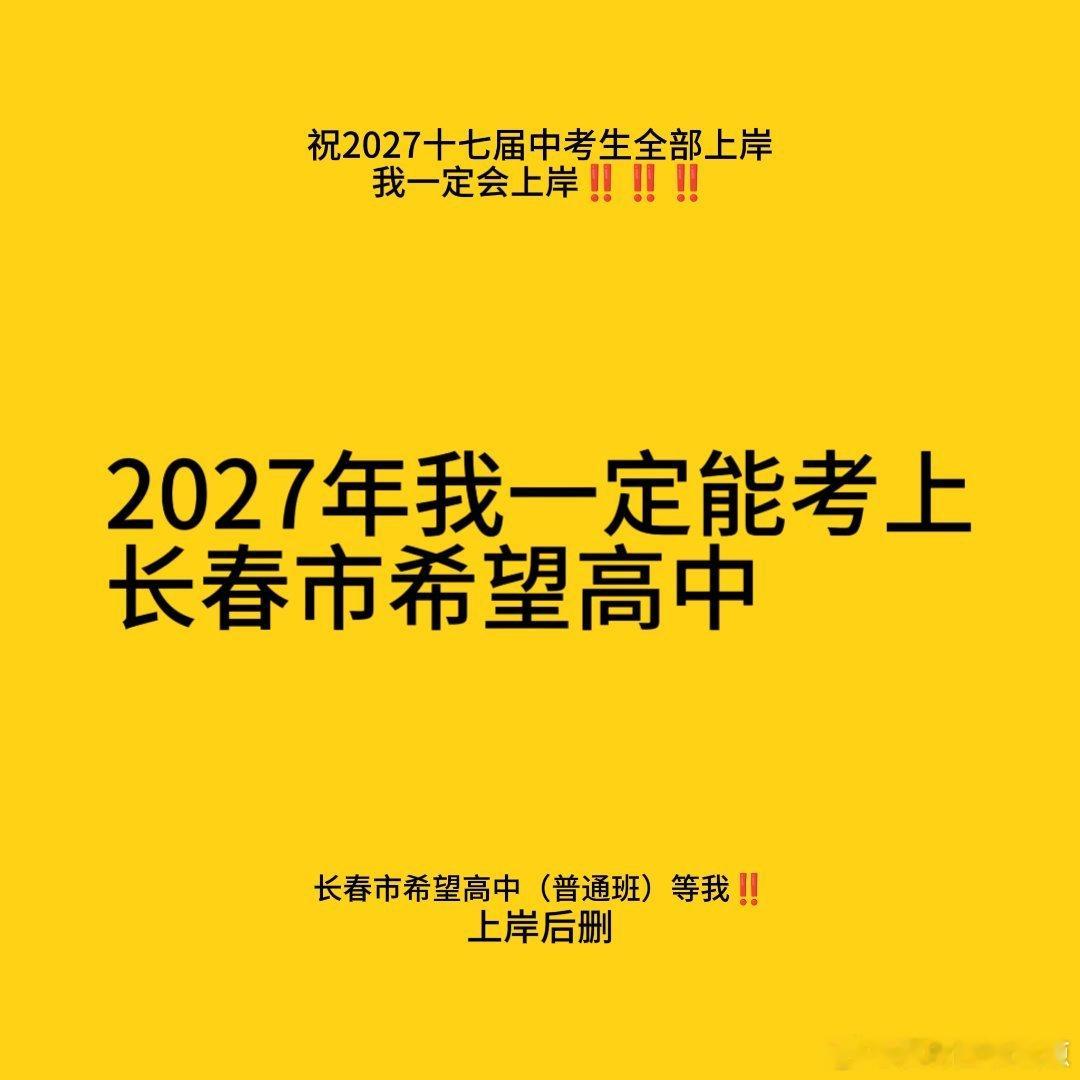 #2027中考倒计时 ##长春市希望高中##中考上岸# 
 我一定会上岸‼️
长春市希望高中 等我‼️ 
也祝愿每一个屏幕前的你
都能被自己理想的高中录取‼️
相信自己，你（我们）一定可以‼️ 
  
 相信我明年7月份我一定会带着好消息去见你们。
 ​