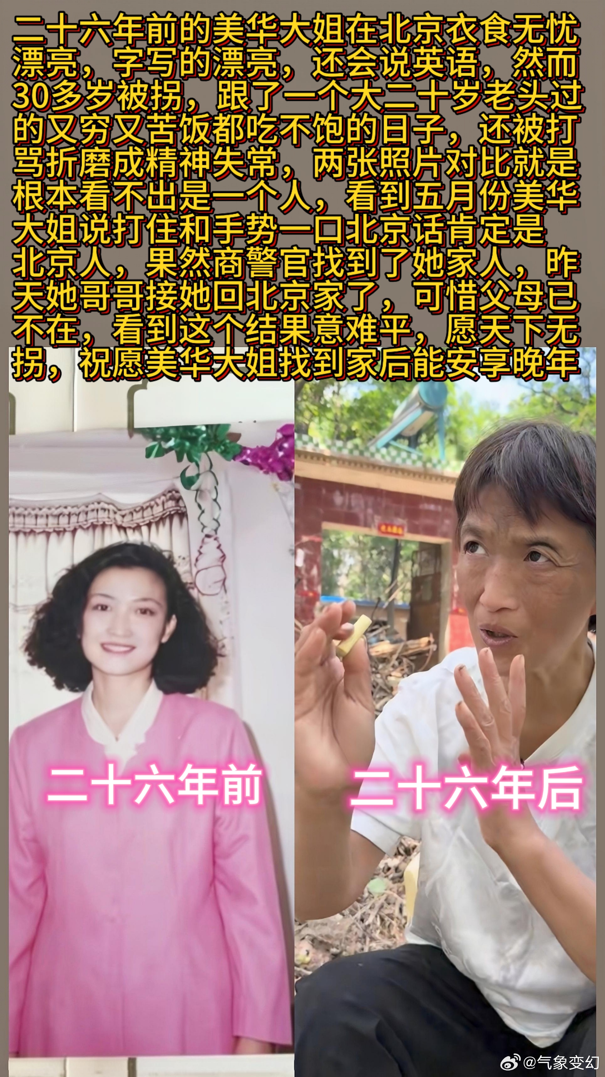 二十六年前的美华大姐在北京衣食无忧漂亮，字写的漂亮，还会说英语，然而30多岁被拐，跟了一个大二十岁老头过的又穷又苦饭都吃不饱的日子，还被打骂折磨成精神失常 两张照片对比就是根本看不出是一个人。
        看到五月份美华大姐说打住和手势一口北京话肯定是北京人，果然商警官找到了她家人，昨天 ​