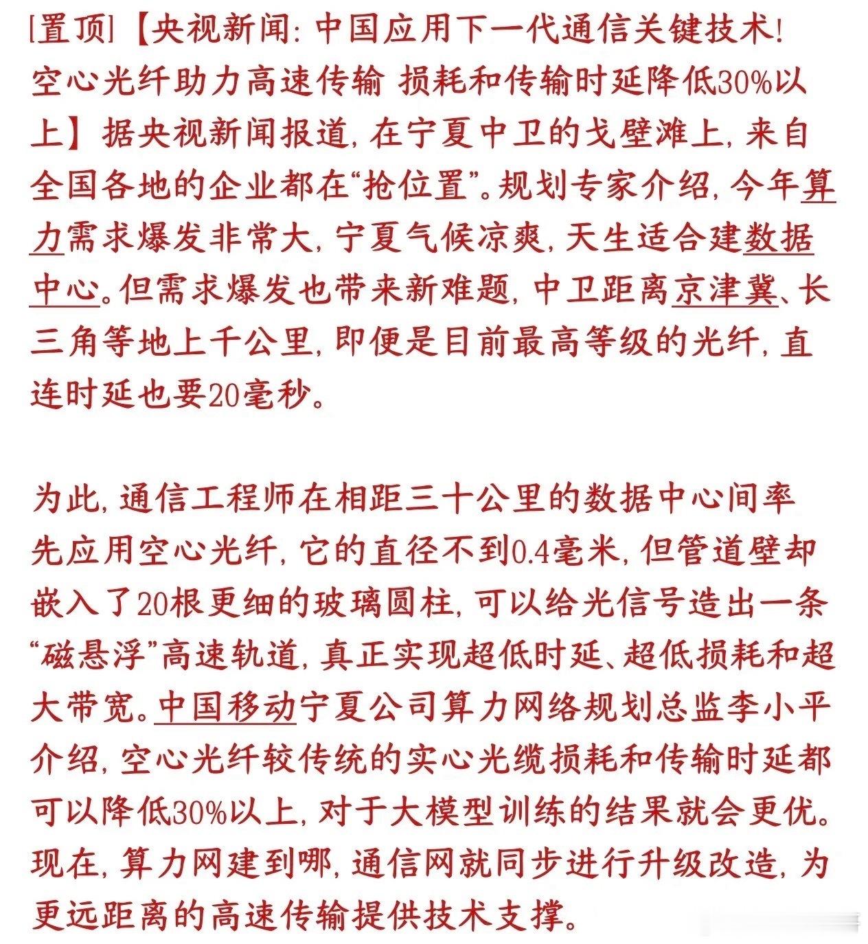 重磅突破！官媒集体背书，光通信颠覆性技术落地！十一后AI算力新主线引爆光通信行业迎来里程碑式技术革新！空心光纤这项下一代黑科技获得官媒集中报道，正式从实验室走向商用落地，有望彻底解决AI算力远距离传输最大痛点，成为节后A股核心爆发主线。一、彻底颠覆传统！空心光纤到底强在哪？过去几十年，我们使用的全部是实心玻璃光纤，光信号在玻璃介质中传输，速度、损耗、延迟都存在天然物理瓶颈。而全新空心光纤实现原理级突破：摒弃玻璃芯，让光在空气中传播，相当于给高速数据信号修了一条专属“真空高速通道”。核心性能直接碾压传统光纤：信号损耗、传输延迟双降30%以上，传输速度无限接近真空光速。超大带宽、超低时延、超低损耗，完美匹配当下AI大模型训练、超算、算力集群互联的顶级需求。二、正式落地！国家级算力枢纽率先试点这项技术不再是纸面概念、论文技术，已经进入真实工程应用阶段。国内核心算力枢纽宁夏中卫，已成功落地空心光纤试点，实现30公里数据中心之间的规模化试用。中卫作为东数西算国家级核心节点，此次落地意义重大：...