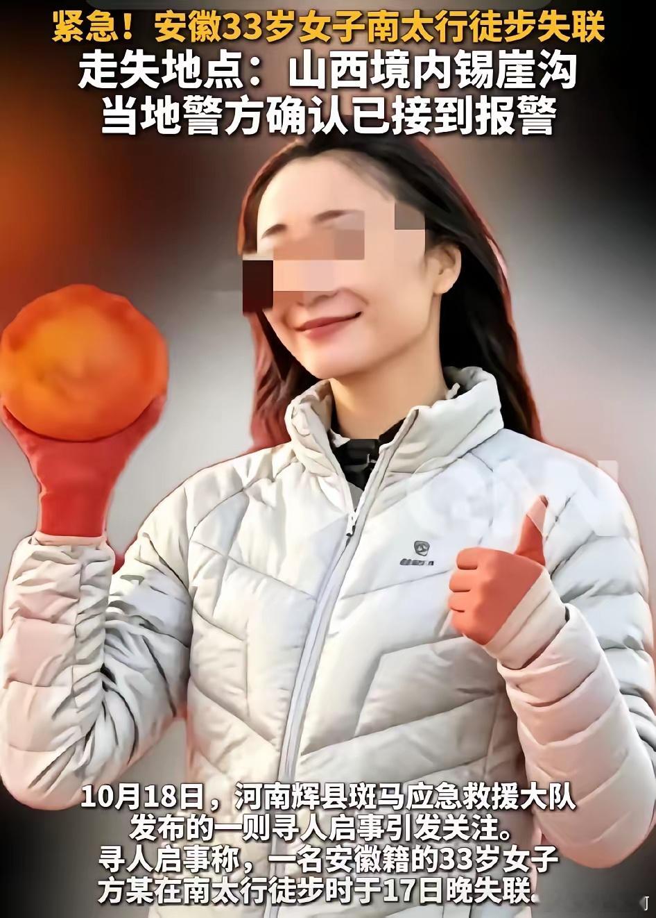 #南太行徒步失联女子已找到#真的是太痛心了！17号晚失联，18号发寻人启事，19号证实已找到遗体。

搜救处置节奏不算慢，遗憾的是南太行徒步的33岁安徽女子方某，最终没能平安回家，和家人永别。

她是在一处流水沟里被发现的，水沟离她帐篷有十几米远，深约五六米。晚间山里有雾，据推测是不慎失足落水 ​