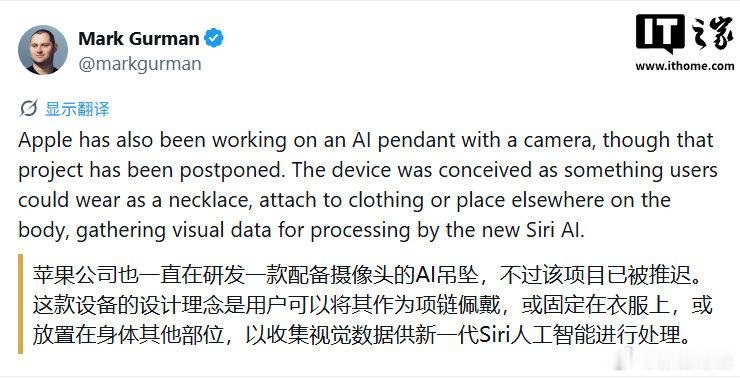 【消息称#苹果搁置研发AI吊坠#，曾设想以摄像头拓展 Siri 能力】#苹果推迟研发AI吊坠#9 月 23 日消息，彭博社的马克 · 古尔曼（Mark Gurman）昨日（9 月 22 日）发布博文，报道称苹果曾在研发一款配备摄像头的人工智能可穿戴设备，产品形态类似挂坠，可佩戴在颈部、夹在衣物上，或固定于身体其他部位。 ​