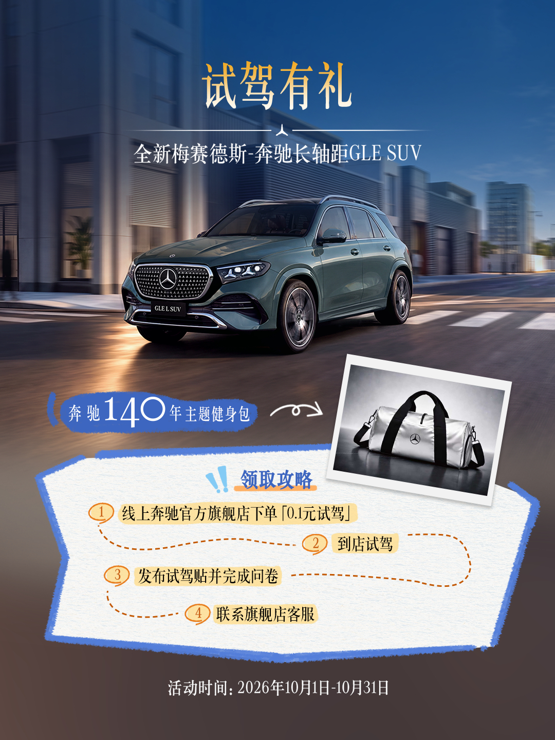 小长「驾」来喽🎁总得有点心意好礼

现在到店试驾#全新长轴距GLE# 奔驰140周年主题健身包等你拿

只需4步👇
① 线上【天猫奔驰旗舰店】 下单试驾预约
② 到店完成试驾
③ 在社交媒体发布试驾帖＋完成问卷
④ 将相关凭证反馈至天猫旗舰店客服
即可领取奔驰140周年健身包，限量 ​