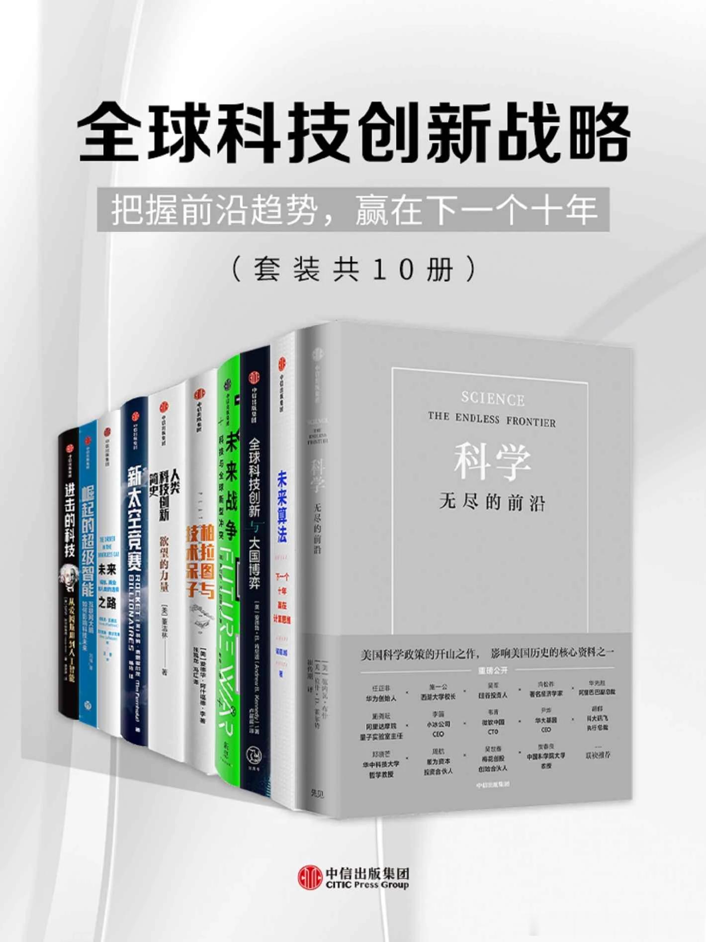 【优质EPUB电子书】全球科技创新战略【套装共10册】【把握前沿趋势,赢在下一个十年】

网盘：

总目录：
    科学：无尽的前沿
    未来算法：下一个十年赢在计算思维
    全球科技创新与大国博弈
    未来战争：科技与全球新型冲突
    柏拉图与技术呆子：人类与技术的创造性伙伴 ​