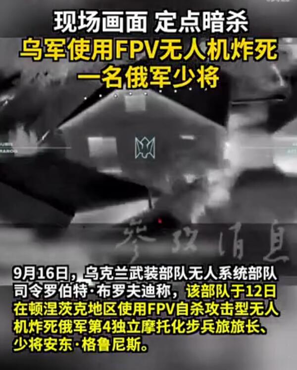 【乌军证实：已成功暗杀！】

现场画面，定点暗杀！乌军使用FPV无人机炸死一名俄军少将。

9月16日，乌克兰武装部队无人系统部队司令罗伯特·布罗夫迪称，该部队于12日在顿涅茨克地区使用FPV自杀攻击型无人机炸死俄军第4独立摩托化步兵旅旅长、少将安东·格鲁尼斯。乌军还公布了相关攻击画面。 

来源：