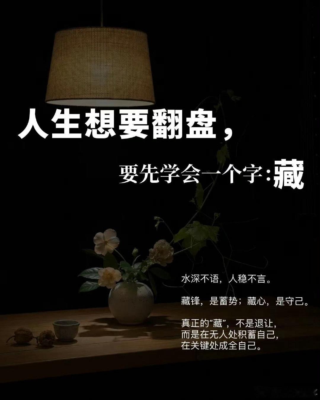 人生想要翻盘，要先学会一个字：藏
水深不语，人稳不言。
藏锋，是蓄势；藏心，是守己。
真正的“藏”，不是退让，而是在无人处积蓄自己，在关键处成全自己。 ​