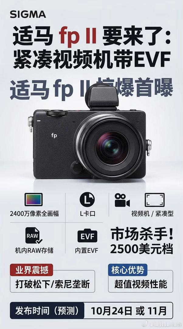 标题：适马fp II要来了：紧凑视频机带EVF

10月7日，多个可靠信源放风：适马很快会发fp II，而且不是普通相机，是一台明显偏视频的紧凑机。

规格大概是：2400万像素传感器（是不是专属还不确定）、L卡口、Open Gate、机内RAW、带EVF，机身比fp L稍大，价格约2500美元。发布时间可能10月24日，或者11月 ​