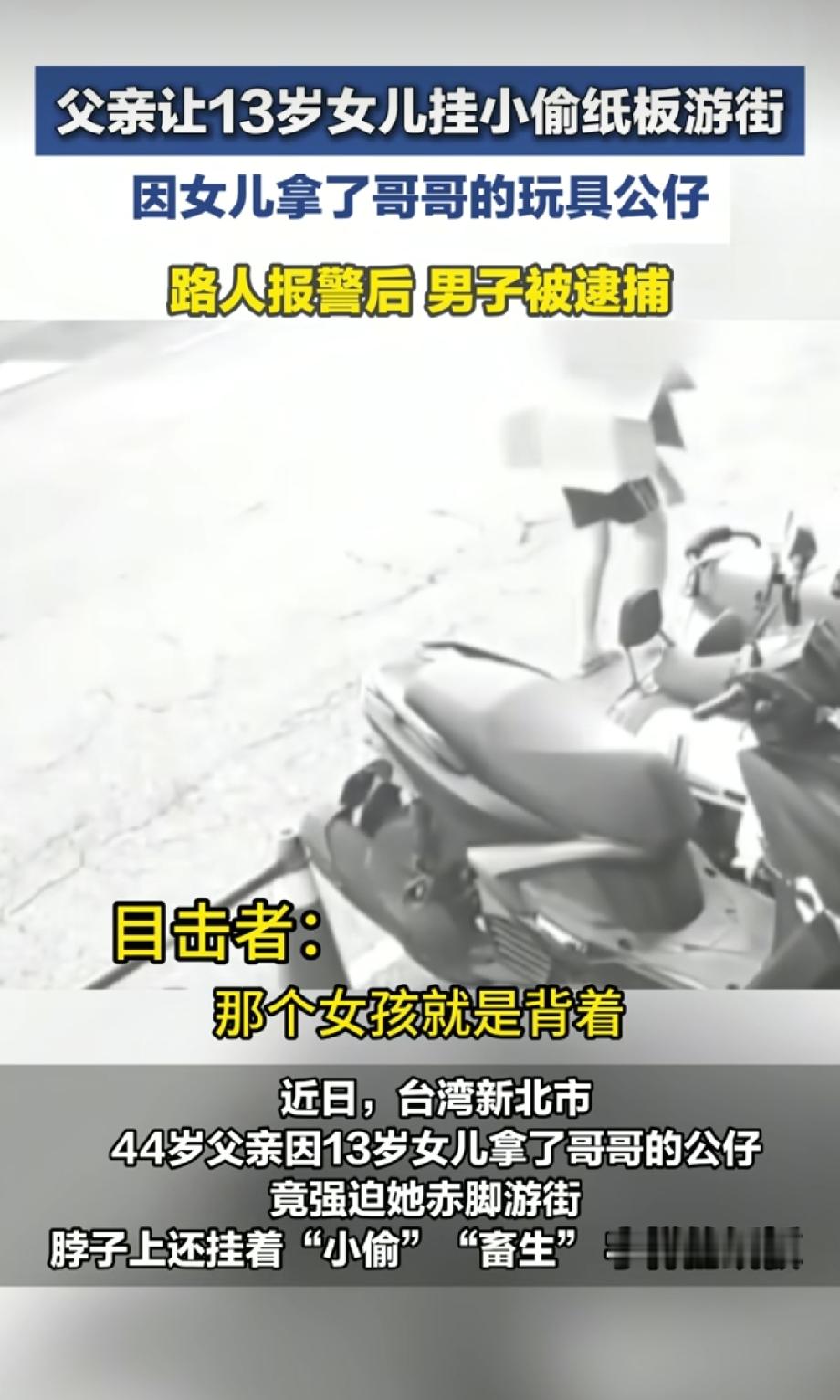 “亲爹逼13岁的女儿挂‘小偷’、‘畜生’的纸板赤脚游街？只因拿了哥哥的玩具！”
台湾这位44岁的男子不仅让儿子全程跟拍，平时更常把孩子打得流血。目前他已被逮捕，社工紧急介入。
身体上的伤能好，当街被亲爹踩碎的自尊，却要用一生去治愈！这算哪门子教育？你支持严惩这个父亲吗？