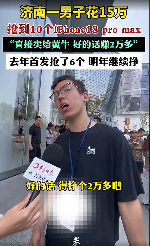 【#男子花15万囤iPhone18ProMax#】#花15万囤苹果新机男子称明年继续#9月18日，上午，iPhone 18 Pro 与 iPhone 18 Pro Max正式首发开售，国行起售价9999元。 #iPhone18Pro品控翻车# 

据媒体现场报道，山东济南王先生在首发首日投入15万元，一口气抢到10台 iPhone 18 Pro Max，他打算批量转手卖给黄牛， ​