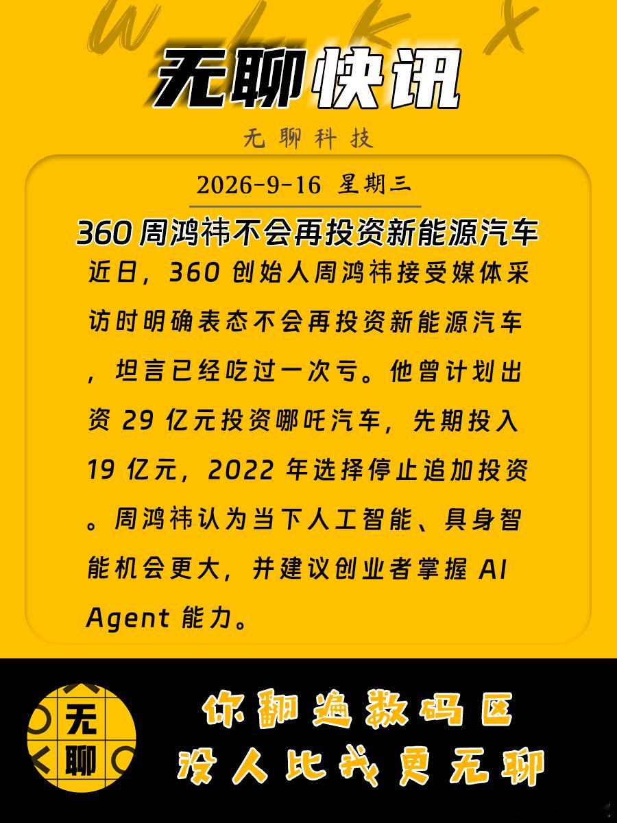 【#周鸿祎称不会再投资新能源汽车#】
近日，360 创始人周鸿祎接受媒体采访时明确表态不会再投资新能源汽车，坦言已经吃过一次亏。他曾计划出资 29 亿元投资哪吒汽车，先期投入 19 亿元，2022 年选择停止追加投资。周鸿祎认为当下人工智能、具身智能机会更大，并建议创业者掌握 AI Agent 能力。 ​