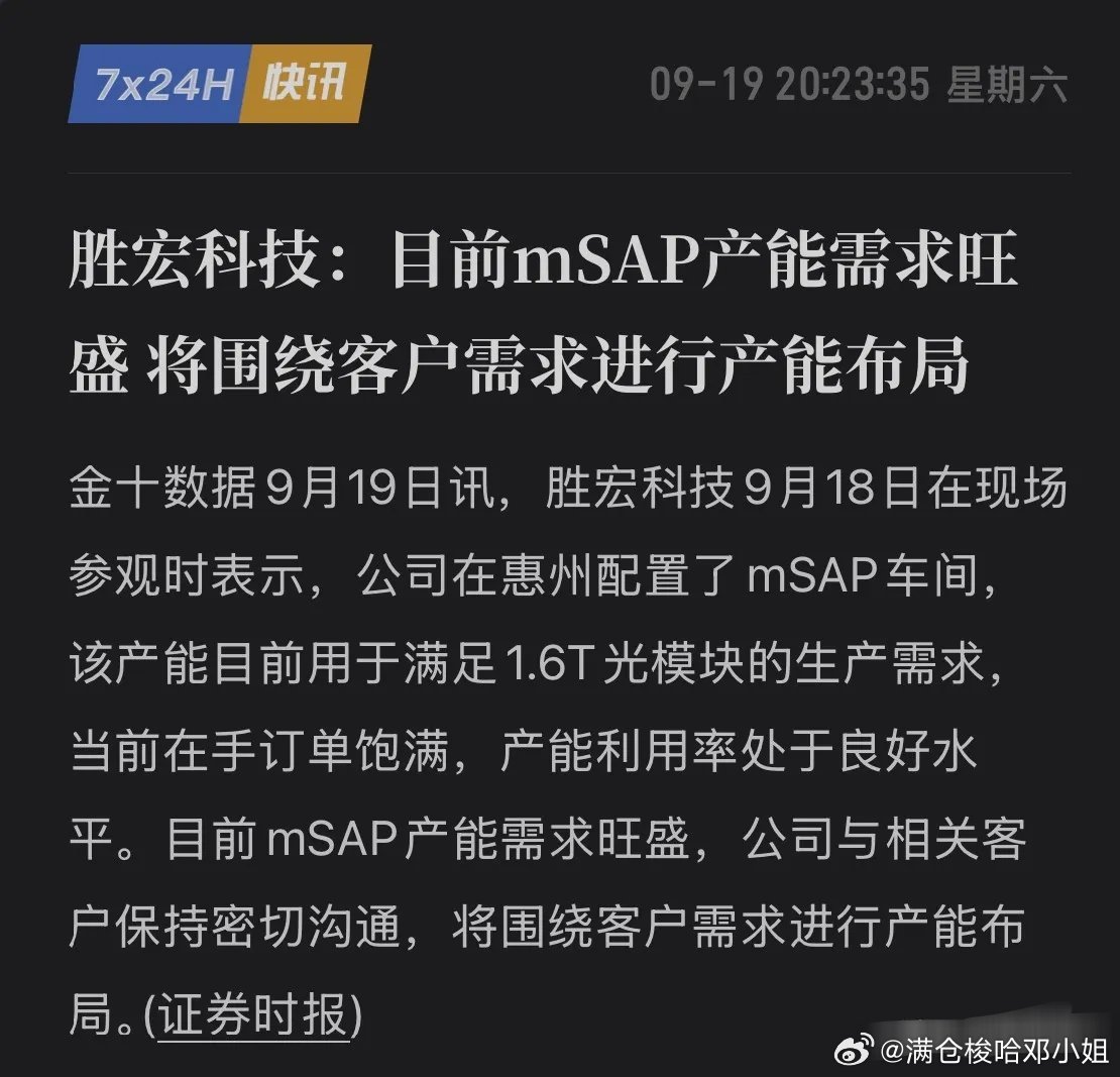 订单爆了！胜宏科技mSAP产能拉满，1.6T光模块赛道迎来爆发
 
高端PCB赛道传来利好，胜宏科技惠州基地mSAP车间已经落地，产线全线开满，专门服务1.6T光模块的PCB需求，目前在手订单排满，产能供不应求。
 
mSAP属于PCB高端核心工艺，是算力、光通信板块的刚需技术。公司这条产线直接绑定1.6T光模块风口 ​