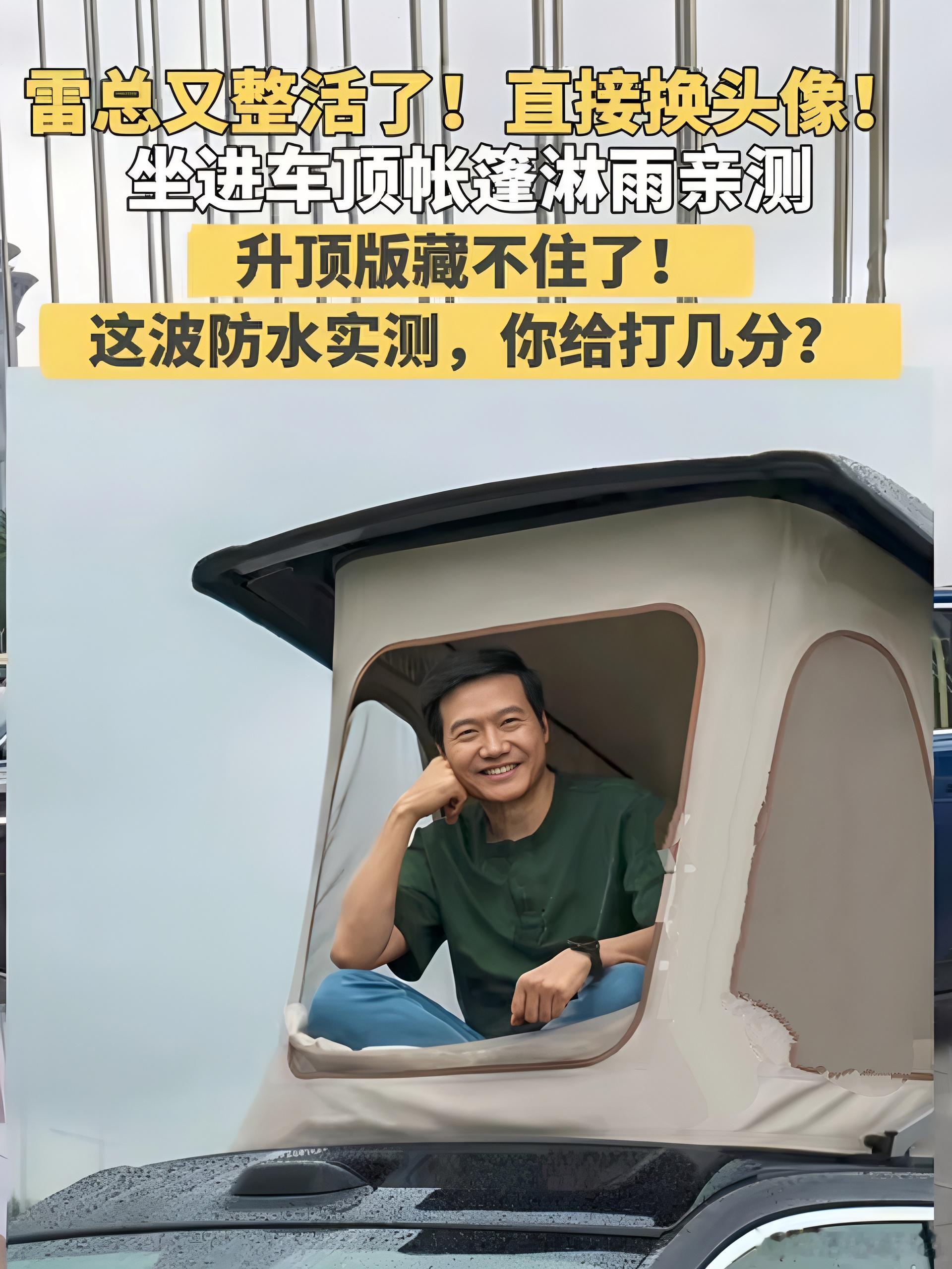 雷军不愧是小米最好的代言人，这次又整活了
雷总直接把社交头像换了！照片里他坐在车顶升顶帐篷里面，车身全是水珠，是实打实淋雨实测。
这款升顶版澎程就这么藏不住了。别的车企搞宣传，要么拍宣传片，要么请代言人。小米这边老板亲自上阵，现场体验防水效果。
照片看着很放松，不是那种刻意棚拍。
不 ​
