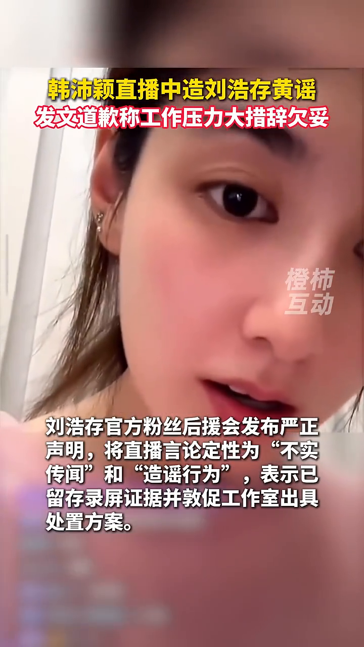 韩沛颖直播中造刘浩存黄谣，发文道歉称工作压力大措辞欠妥...