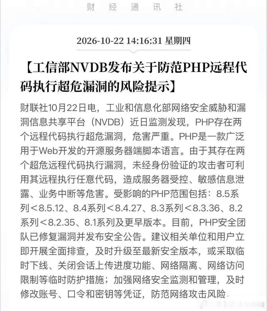 重磅安全预警：PHP曝出高危漏洞，免登录即可拿下服务器
 
工信部NVDB平台10月22日发布通报，PHP爆出两个远程代码执行超危漏洞，风险等级极高。攻击者无需账号密码，不用登录验证，就能远程执行任意代码。一旦被利用，服务器被控、核心数据泄露、线上业务瘫痪，一系列严重后果都会接踵而至。
 
受影响版 ​