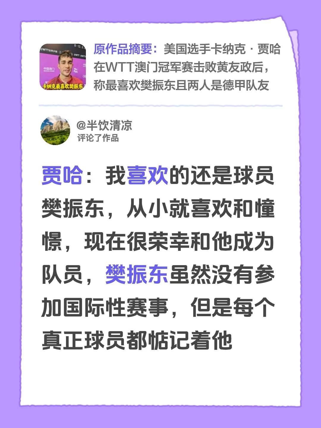 贾哈：我喜欢的还是球员樊振东，从小就喜欢和憧憬，现在很荣幸和他成为队员，樊振东虽然没有参加国际性赛事，但是每个真正球员都惦记着他